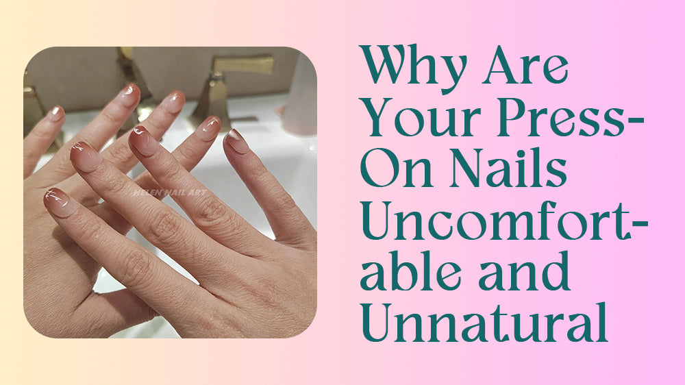 Why Are Your Press-On Nails Uncomfortable and Unnatural?